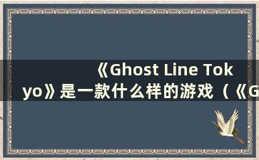 《Ghost Line Tokyo》是一款什么样的游戏（《Ghost Line Tokyo》哪里有卖）